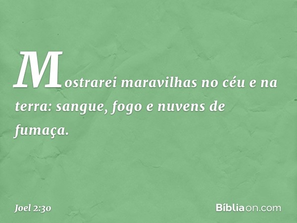 Mostrarei maravilhas no céu e na terra:
sangue, fogo e nuvens de fumaça. -- Joel 2:30