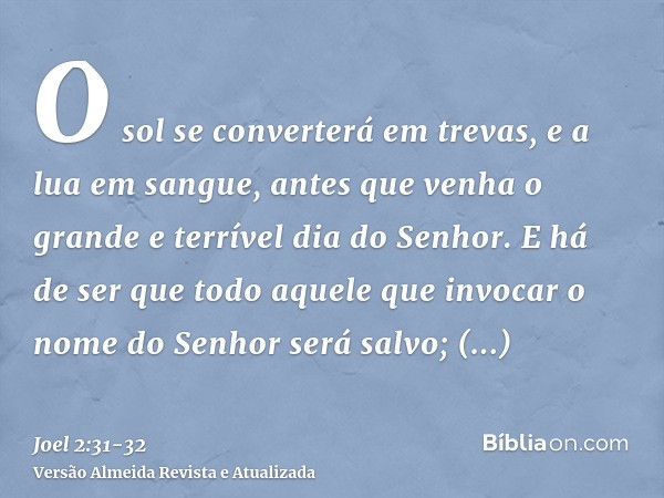 O sol se converterá em trevas, e a lua em sangue, antes que venha o grande e terrível dia do Senhor.E há de ser que todo aquele que invocar o nome do Senhor ser