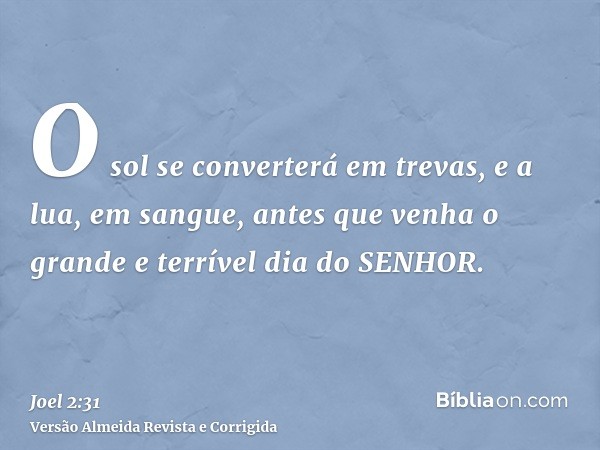 O sol se converterá em trevas, e a lua, em sangue, antes que venha o grande e terrível dia do SENHOR.