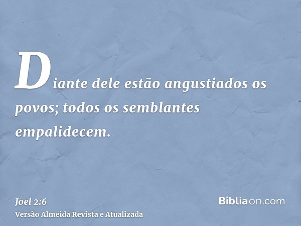 Diante dele estão angustiados os povos; todos os semblantes empalidecem.