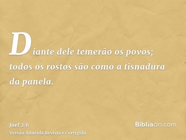 Diante dele temerão os povos; todos os rostos são como a tisnadura da panela.