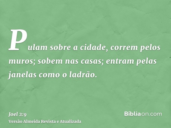 Pulam sobre a cidade, correm pelos muros; sobem nas casas; entram pelas janelas como o ladrão.