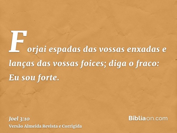 Forjai espadas das vossas enxadas e lanças das vossas foices; diga o fraco: Eu sou forte.