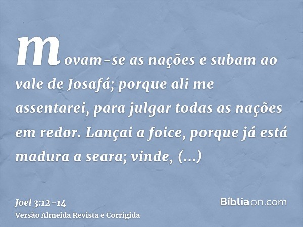 movam-se as nações e subam ao vale de Josafá; porque ali me assentarei, para julgar todas as nações em redor.Lançai a foice, porque já está madura a seara; vind