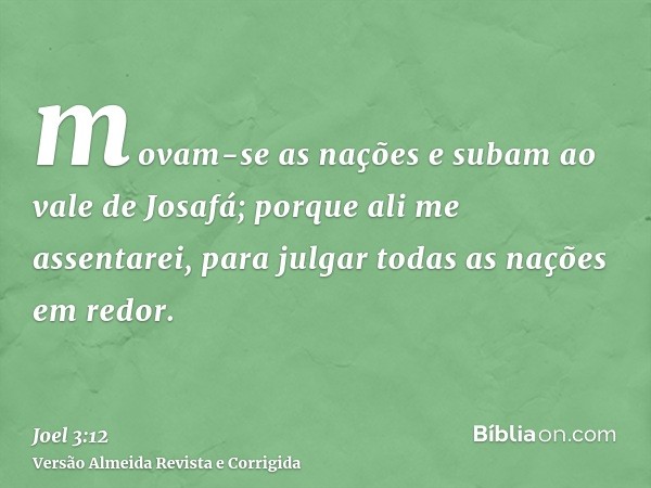 movam-se as nações e subam ao vale de Josafá; porque ali me assentarei, para julgar todas as nações em redor.