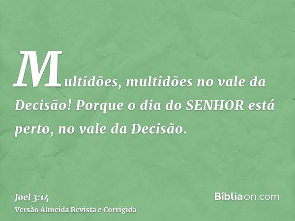 Multidões, multidões no vale da Decisão! Porque o dia do SENHOR está perto, no vale da Decisão.