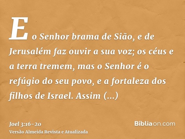 E o Senhor brama de Sião, e de Jerusalém faz ouvir a sua voz; os céus e a terra tremem, mas o Senhor é o refúgio do seu povo, e a fortaleza dos filhos de Israel