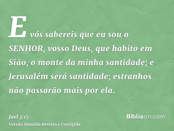 E vós sabereis que eu sou o SENHOR, vosso Deus, que habito em Sião, o monte da minha santidade; e Jerusalém será santidade; estranhos não passarão mais por ela.