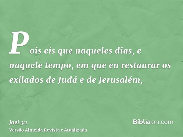 Pois eis que naqueles dias, e naquele tempo, em que eu restaurar os exilados de Judá e de Jerusalém,