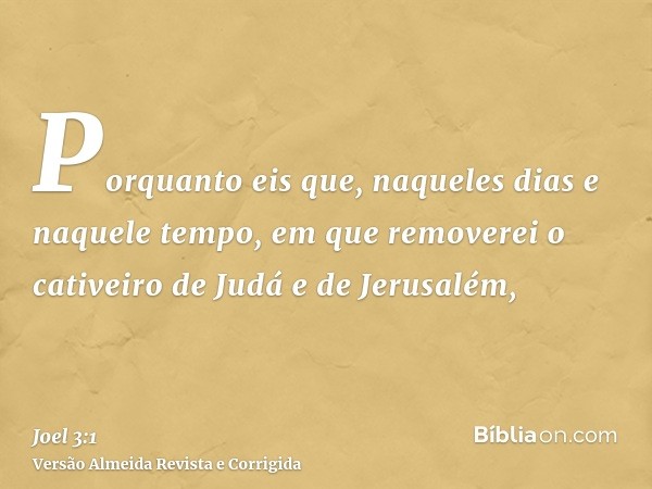 Porquanto eis que, naqueles dias e naquele tempo, em que removerei o cativeiro de Judá e de Jerusalém,
