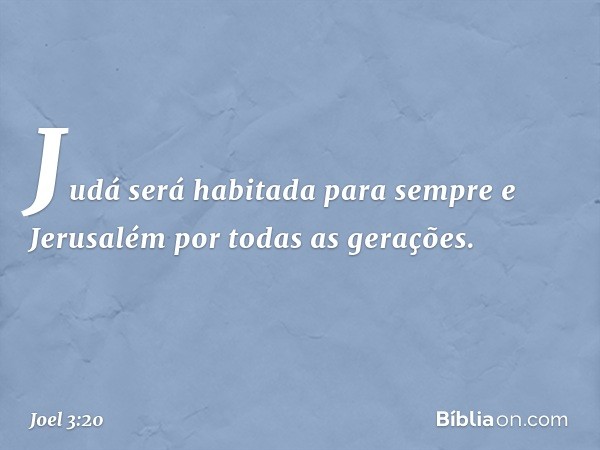 Judá será habitada para sempre
e Jerusalém por todas as gerações. -- Joel 3:20