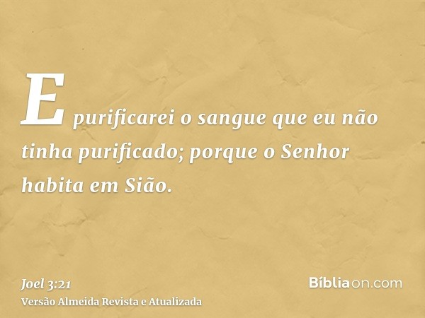 E purificarei o sangue que eu não tinha purificado; porque o Senhor habita em Sião.