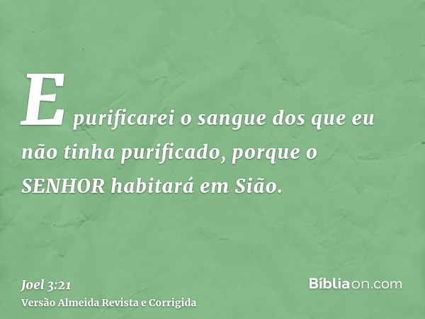 E purificarei o sangue dos que eu não tinha purificado, porque o SENHOR habitará em Sião.
