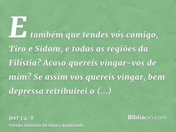 E também que tendes vós comigo, Tiro e Sidom, e todas as regiões da Filístia? Acaso quereis vingar-vos de mim? Se assim vos quereis vingar, bem depressa retribu