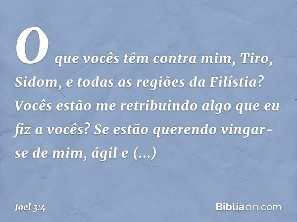 "O que vocês têm contra mim,
Tiro, Sidom,
e todas as regiões da Filístia?
Vocês estão me retribuindo
algo que eu fiz a vocês?
Se estão querendo vingar-se de mim