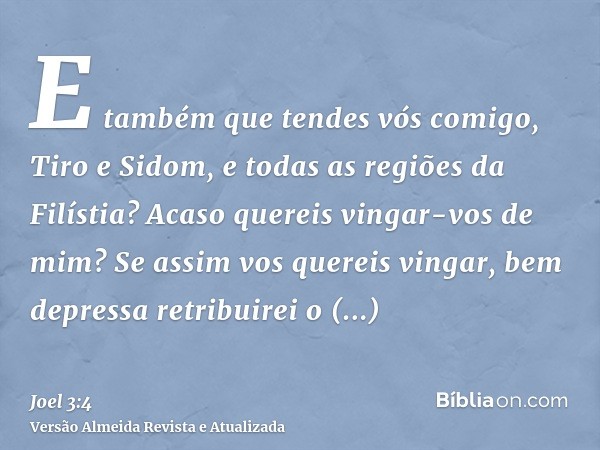 E também que tendes vós comigo, Tiro e Sidom, e todas as regiões da Filístia? Acaso quereis vingar-vos de mim? Se assim vos quereis vingar, bem depressa retribu