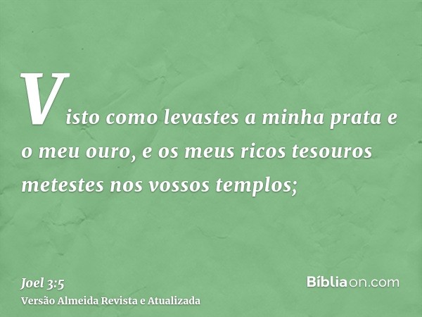 Visto como levastes a minha prata e o meu ouro, e os meus ricos tesouros metestes nos vossos templos;