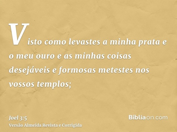 Visto como levastes a minha prata e o meu ouro e as minhas coisas desejáveis e formosas metestes nos vossos templos;