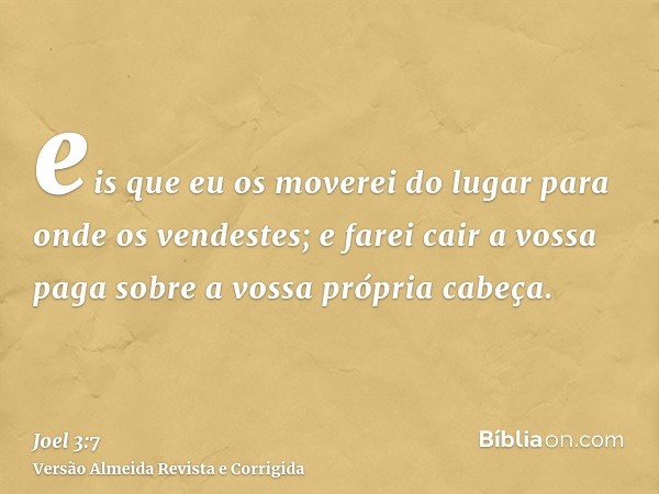 eis que eu os moverei do lugar para onde os vendestes; e farei cair a vossa paga sobre a vossa própria cabeça.