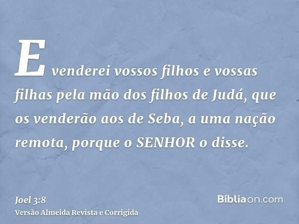 E venderei vossos filhos e vossas filhas pela mão dos filhos de Judá, que os venderão aos de Seba, a uma nação remota, porque o SENHOR o disse.