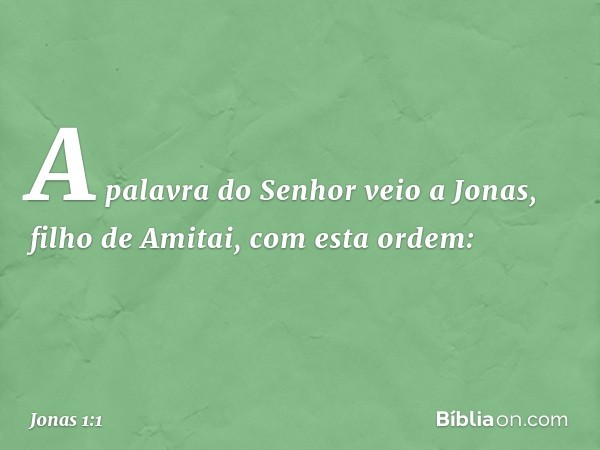 A palavra do Senhor veio a Jonas, filho de Amitai, com esta ordem: -- Jonas 1:1