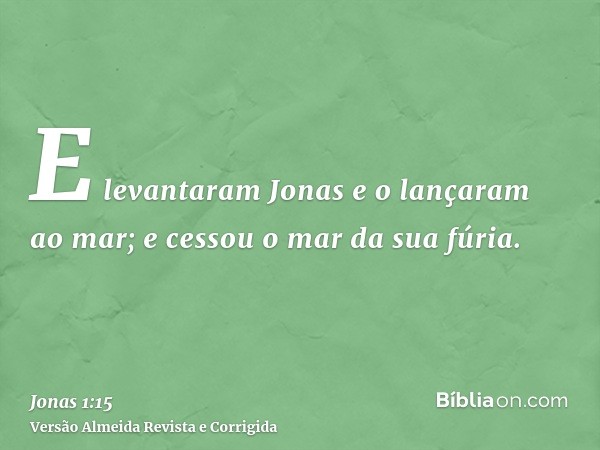 E levantaram Jonas e o lançaram ao mar; e cessou o mar da sua fúria.