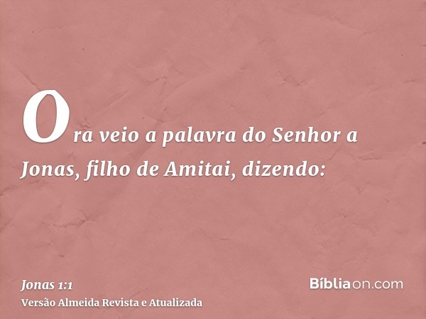 Ora veio a palavra do Senhor a Jonas, filho de Amitai, dizendo: