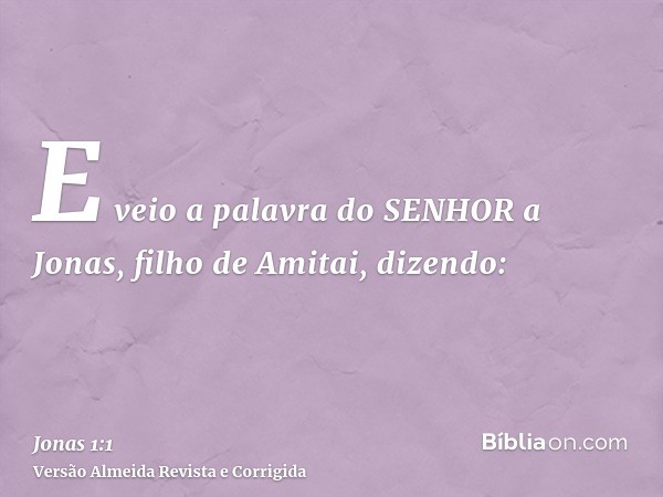 E veio a palavra do SENHOR a Jonas, filho de Amitai, dizendo: