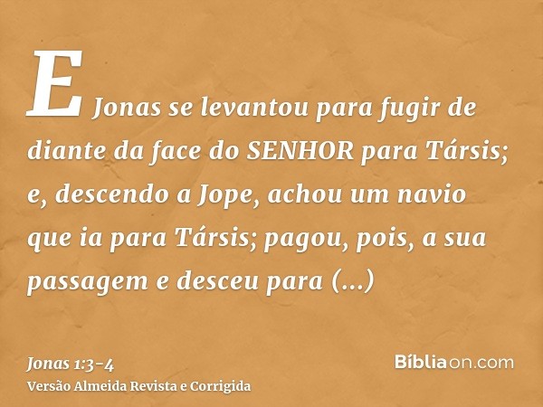 E Jonas se levantou para fugir de diante da face do SENHOR para Társis; e, descendo a Jope, achou um navio que ia para Társis; pagou, pois, a sua passagem e des