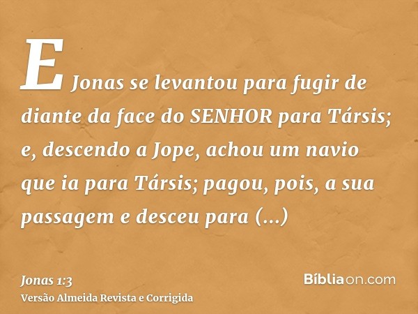 E Jonas se levantou para fugir de diante da face do SENHOR para Társis; e, descendo a Jope, achou um navio que ia para Társis; pagou, pois, a sua passagem e des