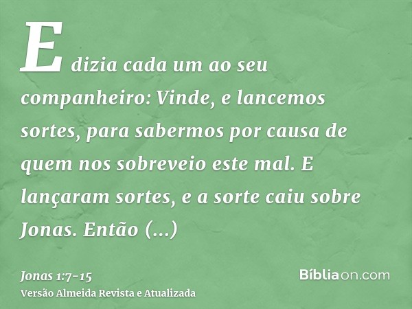 E dizia cada um ao seu companheiro: Vinde, e lancemos sortes, para sabermos por causa de quem nos sobreveio este mal. E lançaram sortes, e a sorte caiu sobre Jo