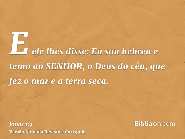 E ele lhes disse: Eu sou hebreu e temo ao SENHOR, o Deus do céu, que fez o mar e a terra seca.