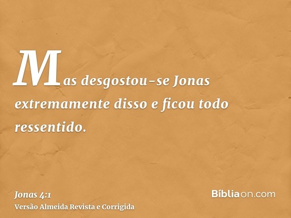 Mas desgostou-se Jonas extremamente disso e ficou todo ressentido.