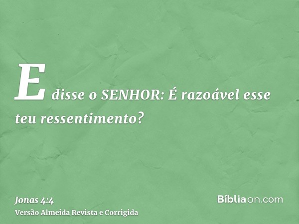 E disse o SENHOR: É razoável esse teu ressentimento?
