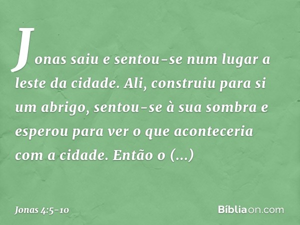 Jonas saiu e sentou-se num lugar a leste da cidade. Ali, construiu para si um abrigo, sentou-se à sua sombra e esperou para ver o que aconteceria com a cidade. 