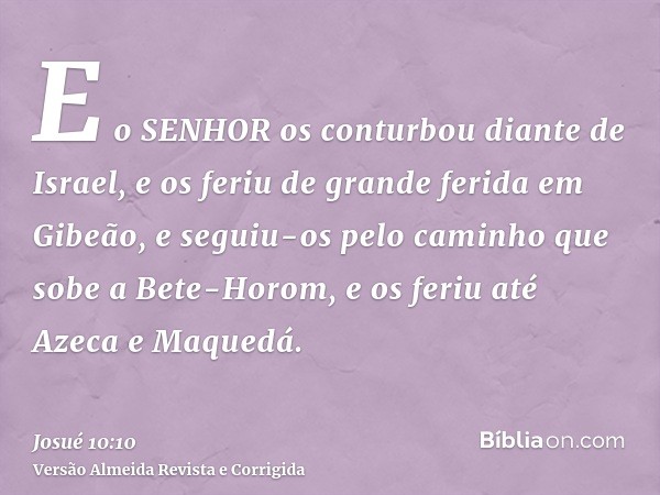 E o SENHOR os conturbou diante de Israel, e os feriu de grande ferida em Gibeão, e seguiu-os pelo caminho que sobe a Bete-Horom, e os feriu até Azeca e Maquedá.