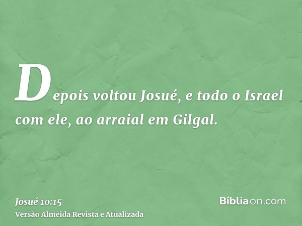 Depois voltou Josué, e todo o Israel com ele, ao arraial em Gilgal.