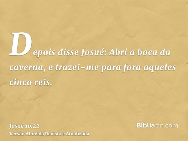 Depois disse Josué: Abri a boca da caverna, e trazei-me para fora aqueles cinco reis.