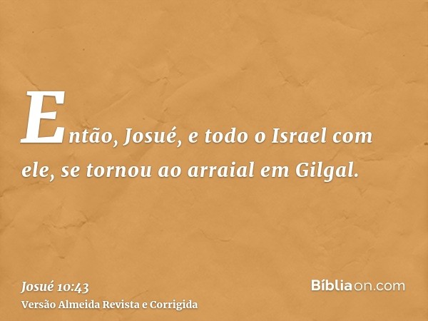 Então, Josué, e todo o Israel com ele, se tornou ao arraial em Gilgal.