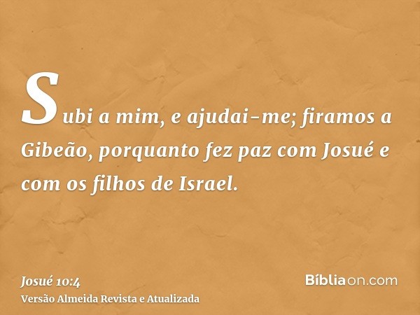 Subi a mim, e ajudai-me; firamos a Gibeão, porquanto fez paz com Josué e com os filhos de Israel.