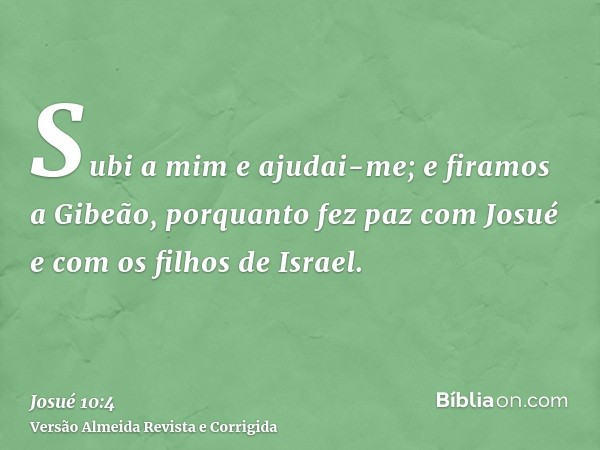 Subi a mim e ajudai-me; e firamos a Gibeão, porquanto fez paz com Josué e com os filhos de Israel.