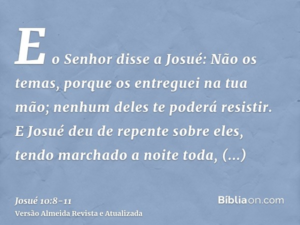 E o Senhor disse a Josué: Não os temas, porque os entreguei na tua mão; nenhum deles te poderá resistir.E Josué deu de repente sobre eles, tendo marchado a noit