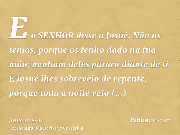 E o SENHOR disse a Josué: Não os temas, porque os tenho dado na tua mão; nenhum deles parará diante de ti.E Josué lhes sobreveio de repente, porque toda a noite