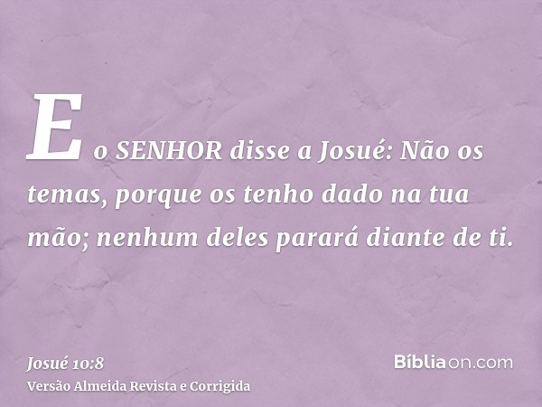 E o SENHOR disse a Josué: Não os temas, porque os tenho dado na tua mão; nenhum deles parará diante de ti.
