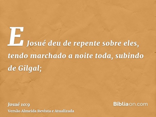 E Josué deu de repente sobre eles, tendo marchado a noite toda, subindo de Gilgal;