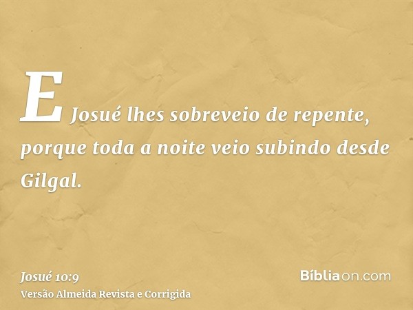 E Josué lhes sobreveio de repente, porque toda a noite veio subindo desde Gilgal.