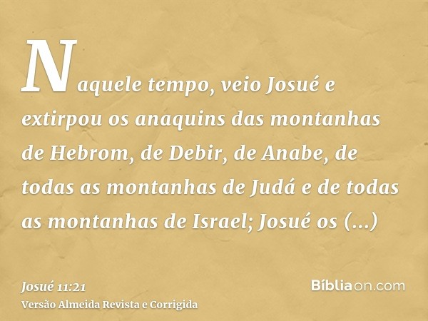 Naquele tempo, veio Josué e extirpou os anaquins das montanhas de Hebrom, de Debir, de Anabe, de todas as montanhas de Judá e de todas as montanhas de Israel; J