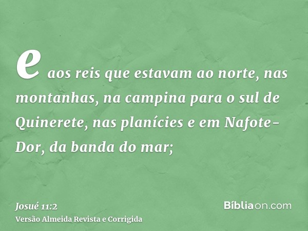 e aos reis que estavam ao norte, nas montanhas, na campina para o sul de Quinerete, nas planícies e em Nafote-Dor, da banda do mar;
