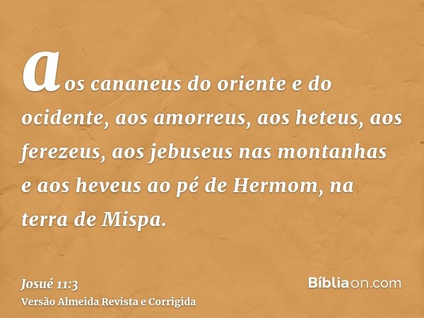 aos cananeus do oriente e do ocidente, aos amorreus, aos heteus, aos ferezeus, aos jebuseus nas montanhas e aos heveus ao pé de Hermom, na terra de Mispa.