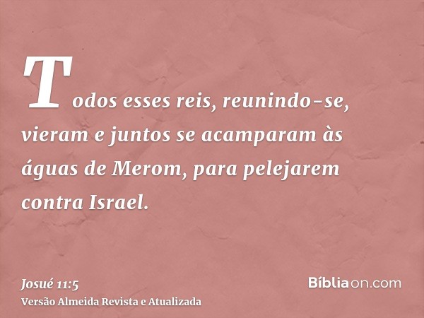 Todos esses reis, reunindo-se, vieram e juntos se acamparam às águas de Merom, para pelejarem contra Israel.